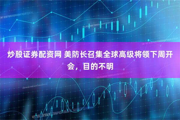 炒股证券配资网 美防长召集全球高级将领下周开会，目的不明