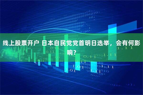 线上股票开户 日本自民党党首明日选举，会有何影响？