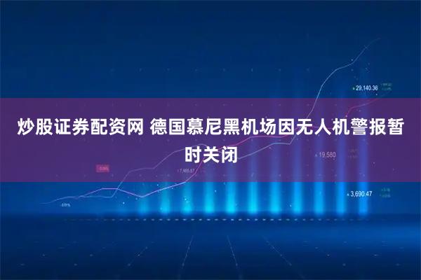 炒股证券配资网 德国慕尼黑机场因无人机警报暂时关闭