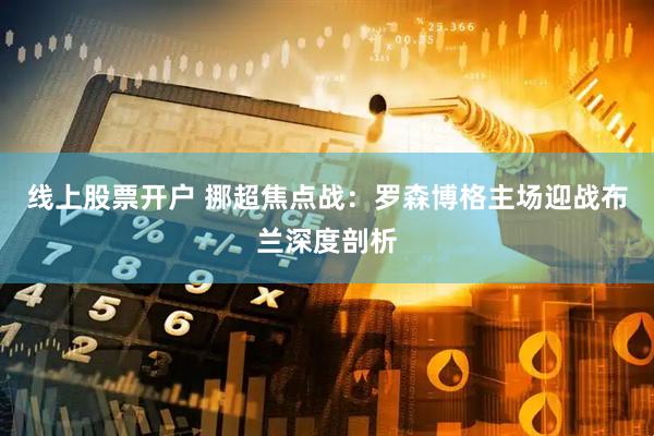 线上股票开户 挪超焦点战：罗森博格主场迎战布兰深度剖析