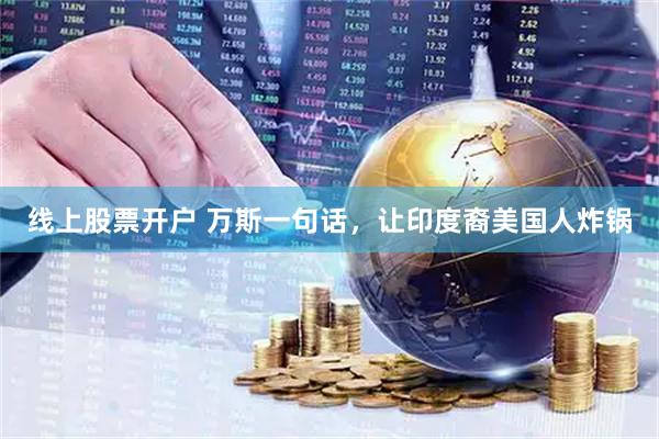 线上股票开户 万斯一句话，让印度裔美国人炸锅