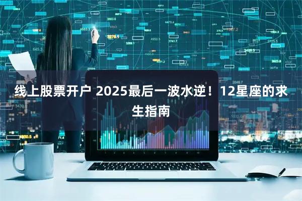 线上股票开户 2025最后一波水逆！12星座的求生指南
