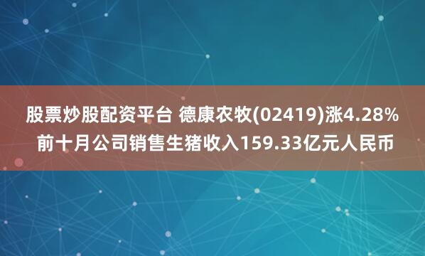 股票炒股配资平台 德康农牧(02419)涨4.28% 前十月公司销售生猪收入159.33亿元人民币