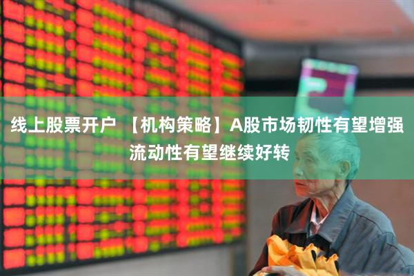 线上股票开户 【机构策略】A股市场韧性有望增强 流动性有望继续好转