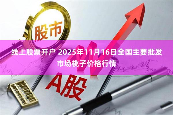 线上股票开户 2025年11月16日全国主要批发市场桃子价格行情