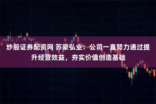 炒股证券配资网 苏豪弘业：公司一直努力通过提升经营效益，夯实价值创造基础