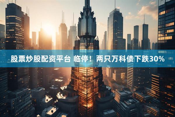 股票炒股配资平台 临停！两只万科债下跌30%