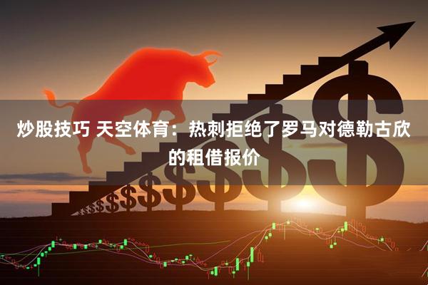 炒股技巧 天空体育：热刺拒绝了罗马对德勒古欣的租借报价