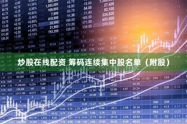 炒股在线配资 筹码连续集中股名单（附股）