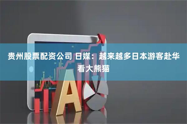 贵州股票配资公司 日媒：越来越多日本游客赴华看大熊猫