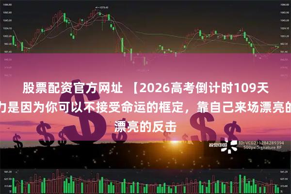 股票配资官方网址 【2026高考倒计时109天】努力是因为你可以不接受命运的框定，靠自己来场漂亮的反击