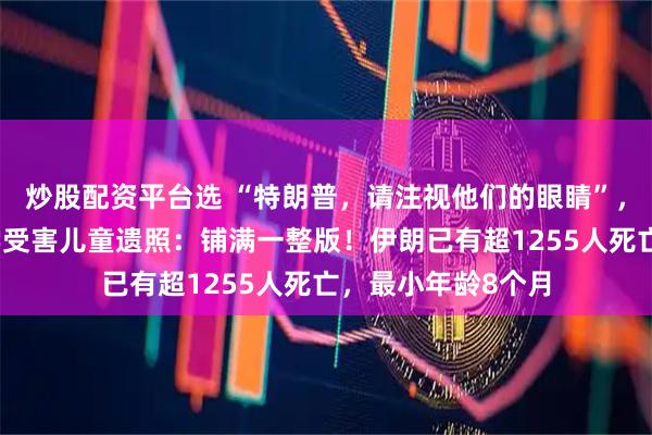 炒股配资平台选 “特朗普，请注视他们的眼睛”，伊朗报纸刊发小学受害儿童遗照：铺满一整版！伊朗已有超1255人死亡，最小年龄8个月