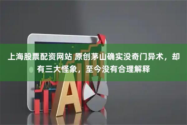 上海股票配资网站 原创茅山确实没奇门异术，却有三大怪象，至今没有合理解释