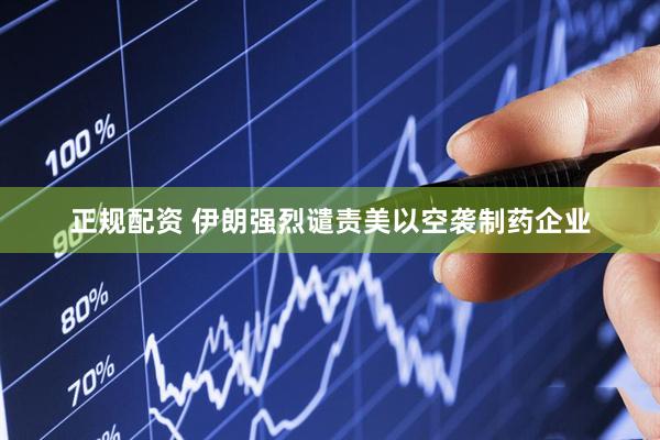 正规配资 伊朗强烈谴责美以空袭制药企业