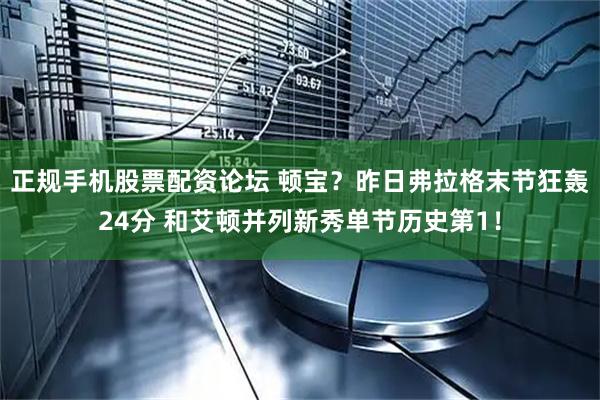 正规手机股票配资论坛 顿宝？昨日弗拉格末节狂轰24分 和艾顿并列新秀单节历史第1！