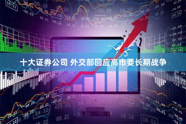 十大证券公司 外交部回应高市要长期战争