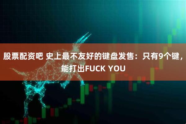 股票配资吧 史上最不友好的键盘发售：只有9个键，能打出FUCK YOU