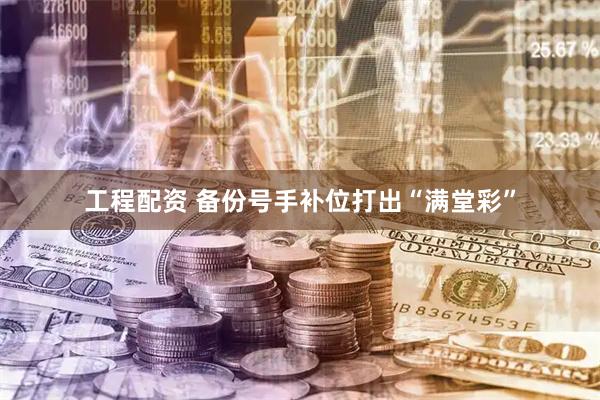 工程配资 备份号手补位打出“满堂彩”