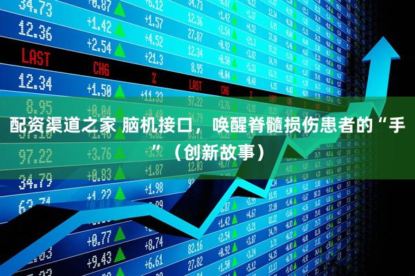 配资渠道之家 脑机接口，唤醒脊髓损伤患者的“手”（创新故事）