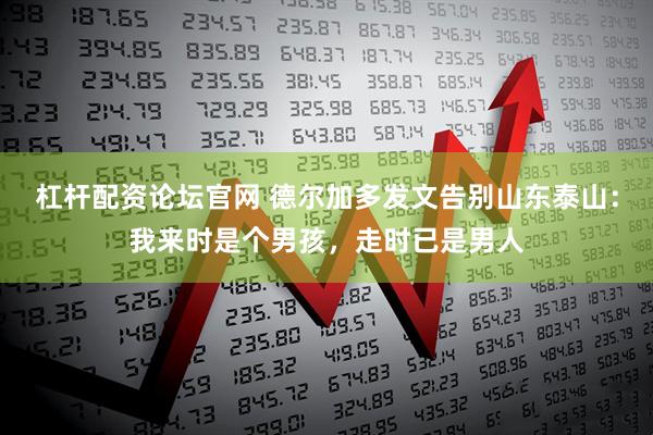 杠杆配资论坛官网 德尔加多发文告别山东泰山：我来时是个男孩，走时已是男人
