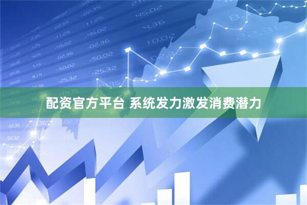 配资官方平台 系统发力激发消费潜力