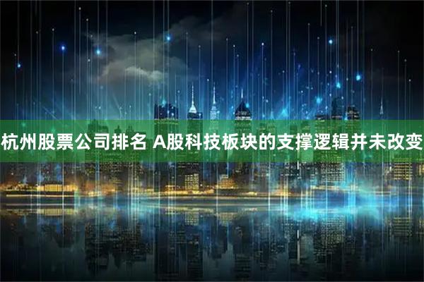 杭州股票公司排名 A股科技板块的支撑逻辑并未改变